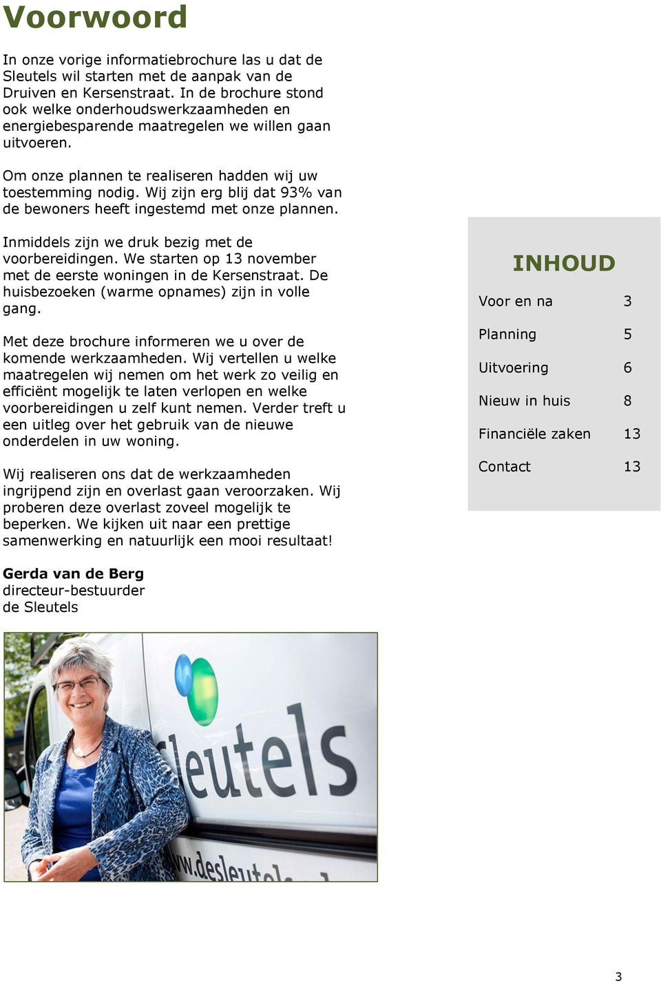 Wij zijn erg blij dat 93% van de bewoners heeft ingestemd met onze plannen. Inmiddels zijn we druk bezig met de voorbereidingen. We starten op 13 november met de eerste woningen in de Kersenstraat.