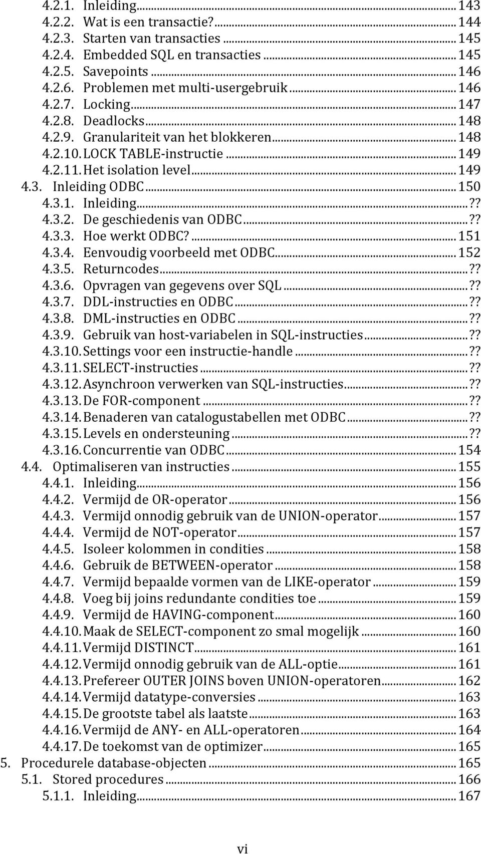 ..?? 4.3.3. Hoe werkt ODBC?...151 4.3.4. Eenvoudig voorbeeld met ODBC...152 4.3.5. Returncodes...?? 4.3.6. Opvragen van gegevens over SQL...?? 4.3.7. DDL instructies en ODBC...?? 4.3.8.