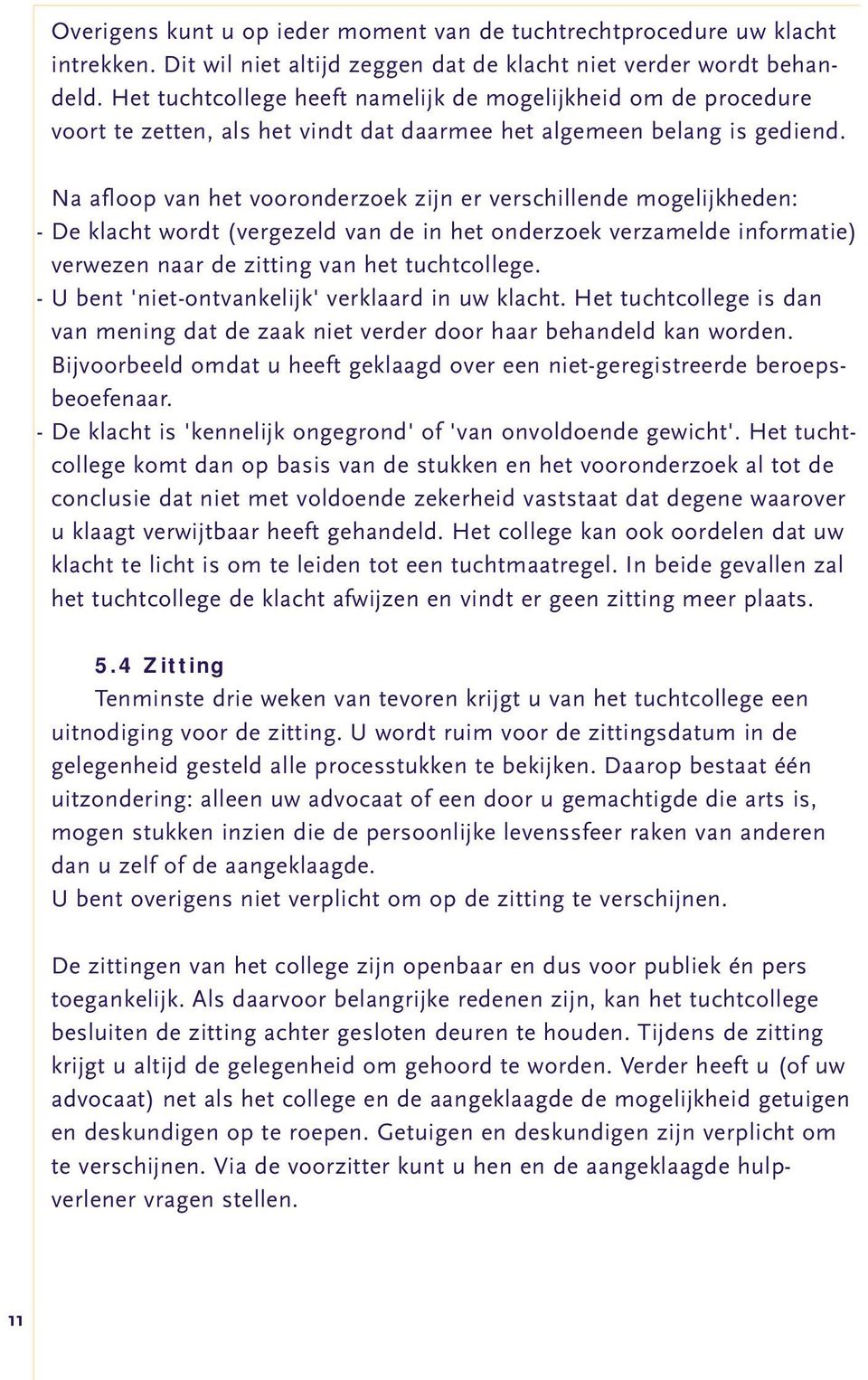 Na afloop van het vooronderzoek zijn er verschillende mogelijkheden: - De klacht wordt (vergezeld van de in het onderzoek verzamelde informatie) verwezen naar de zitting van het tuchtcollege.