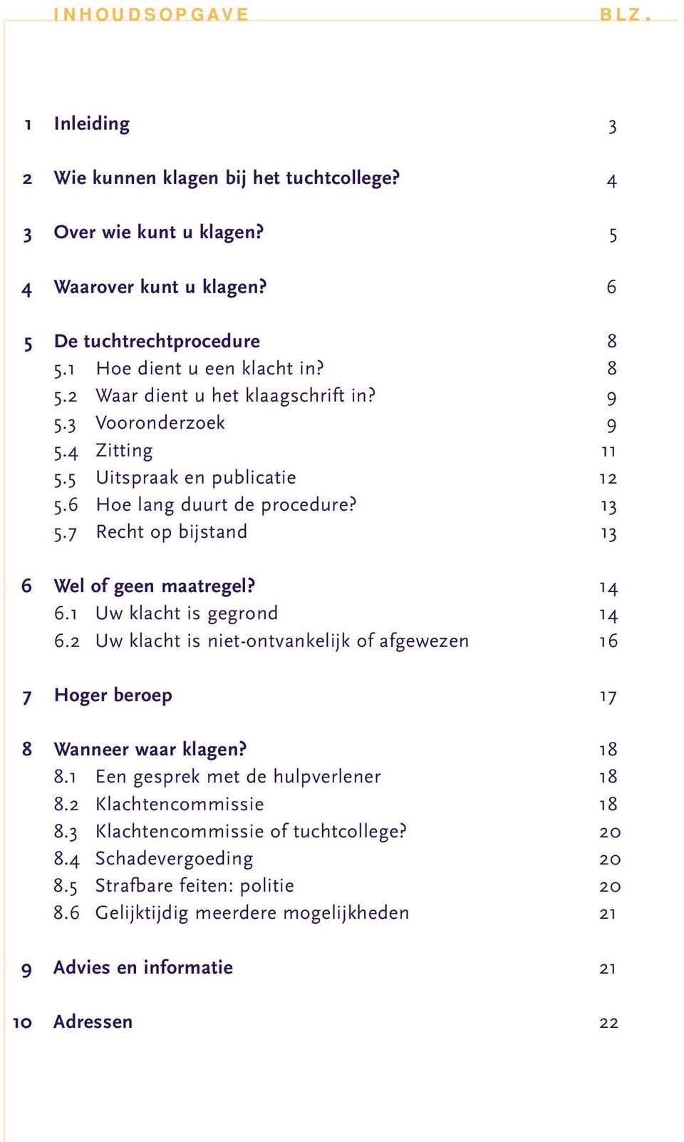 7 Recht op bijstand 13 6 Wel of geen maatregel? 14 6.1 Uw klacht is gegrond 14 6.2 Uw klacht is niet-ontvankelijk of afgewezen 16 7 Hoger beroep 17 8 Wanneer waar klagen? 18 8.