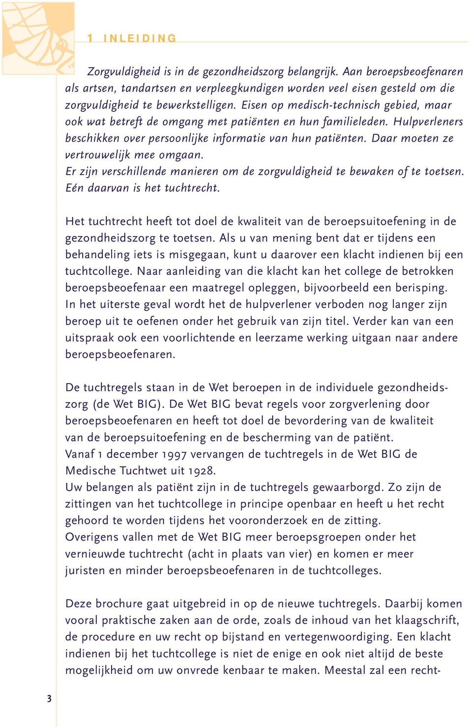 Daar moeten ze vertrouwelijk mee omgaan. Er zijn verschillende manieren om de zorgvuldigheid te bewaken of te toetsen. Eén daarvan is het tuchtrecht.