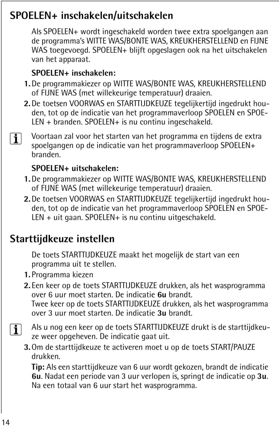 De programmakiezer op WITTE WAS/BONTE WAS, KREUKHERSTELLEND of FIJNE WAS (met willekeurige temperatuur) draaien. 2.