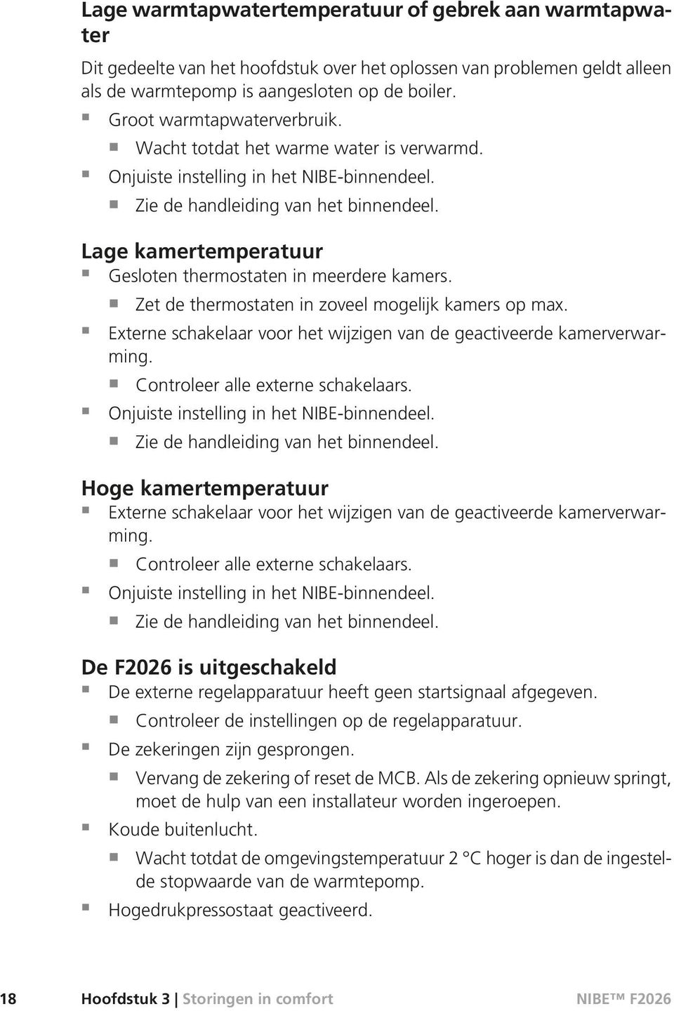 Lage kamertemperatuur Gesloten thermostaten in meerdere kamers. Zet de thermostaten in zoveel mogelijk kamers op max. Externe schakelaar voor het wijzigen van de geactiveerde kamerverwarming.