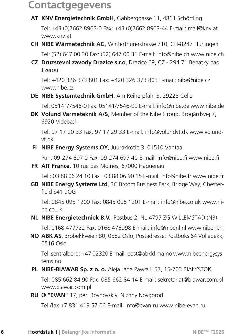 cz www.nibe.cz DE NIBE Systemtechnik GmbH, Am Reiherpfahl 3, 29223 Celle Tel: 05141/7546-0 Fax: 05141/7546-99 E-mail: info@nibe.de www.nibe.de DK Vølund Varmeteknik A/S, Member of the Nibe Group, Brogårdsvej 7, 6920 Videbæk FI FR GB Tel: 97 17 20 33 Fax: 97 17 29 33 E-mail: info@volundvt.