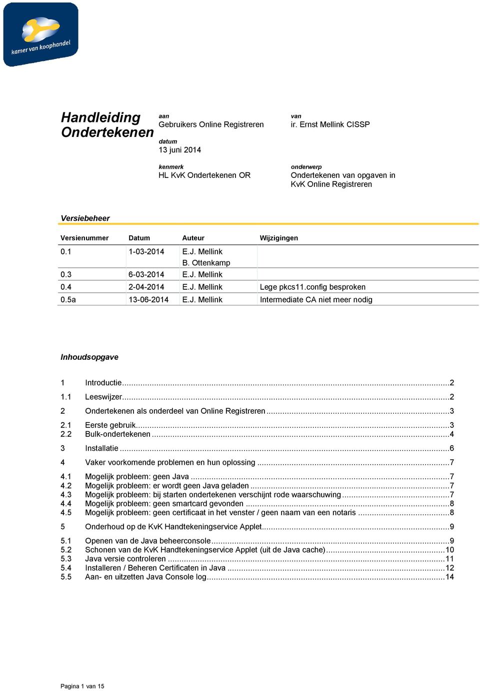 4 2-04-2014 E.J. Mellink Lege pkcs11.config besproken 0.5a 13-06-2014 E.J. Mellink Intermediate CA niet meer nodig Inhoudsopgave 1 Introductie... 2 1.1 Leeswijzer.