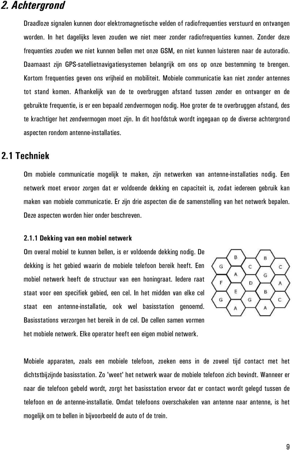 Daarnaast zijn GPS-satellietnavigatiesystemen belangrijk om ons op onze bestemming te brengen. Kortom frequenties geven ons vrijheid en mobiliteit.