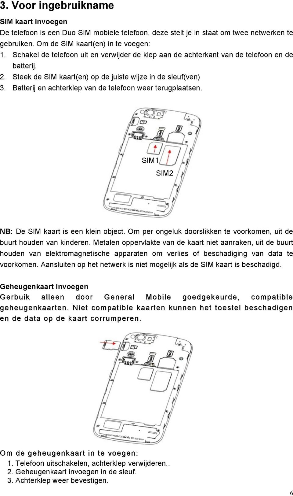 Batterij en achterklep van de telefoon weer terugplaatsen. SIM1 SIM2 NB: De SIM kaart is een klein object. Om per ongeluk doorslikken te voorkomen, uit de buurt houden van kinderen.