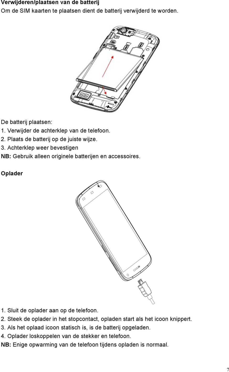 Achterklep weer bevestigen NB: Gebruik alleen originele batterijen en accessoires. Oplader 1. Sluit de oplader aan op de telefoon. 2.