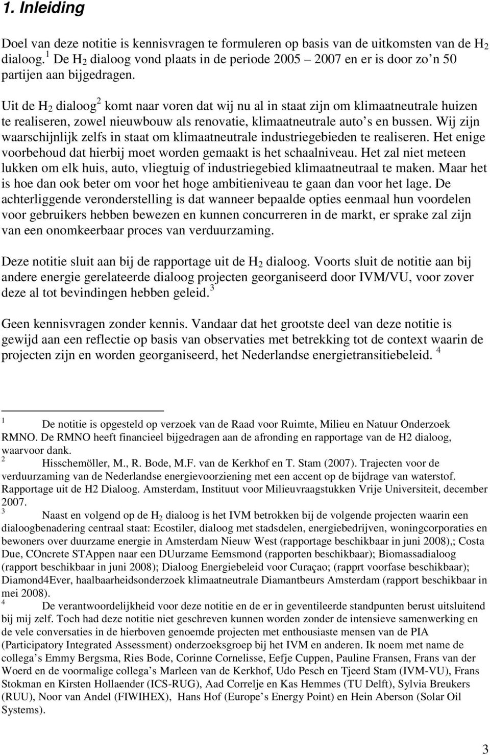 Uit de H 2 dialoog 2 komt naar voren dat wij nu al in staat zijn om klimaatneutrale huizen te realiseren, zowel nieuwbouw als renovatie, klimaatneutrale auto s en bussen.