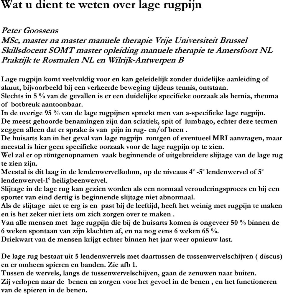 Slechts in 5 % van de gevallen is er een duidelijke specifieke oorzaak als hernia, rheuma of botbreuk aantoonbaar. In de overige 95 % van de lage rugpijnen spreekt men van a-specifieke lage rugpijn.