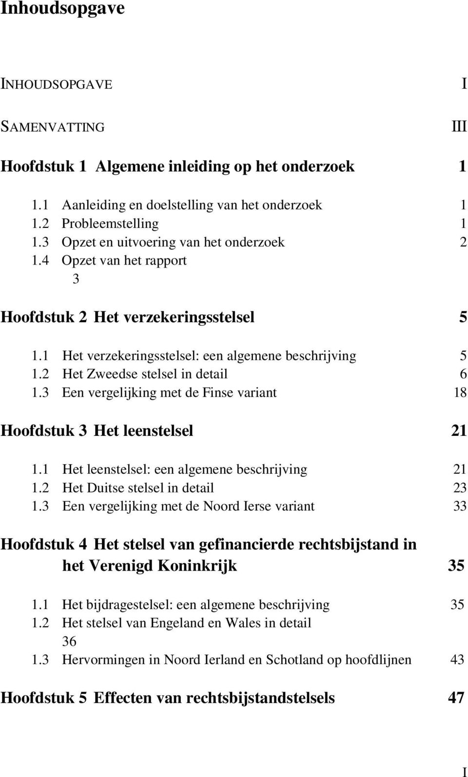 2 Het Zweedse stelsel in detail 6 1.3 Een vergelijking met de Finse variant 18 Hoofdstuk 3 Het leenstelsel 21 1.1 Het leenstelsel: een algemene beschrijving 21 1.2 Het Duitse stelsel in detail 23 1.