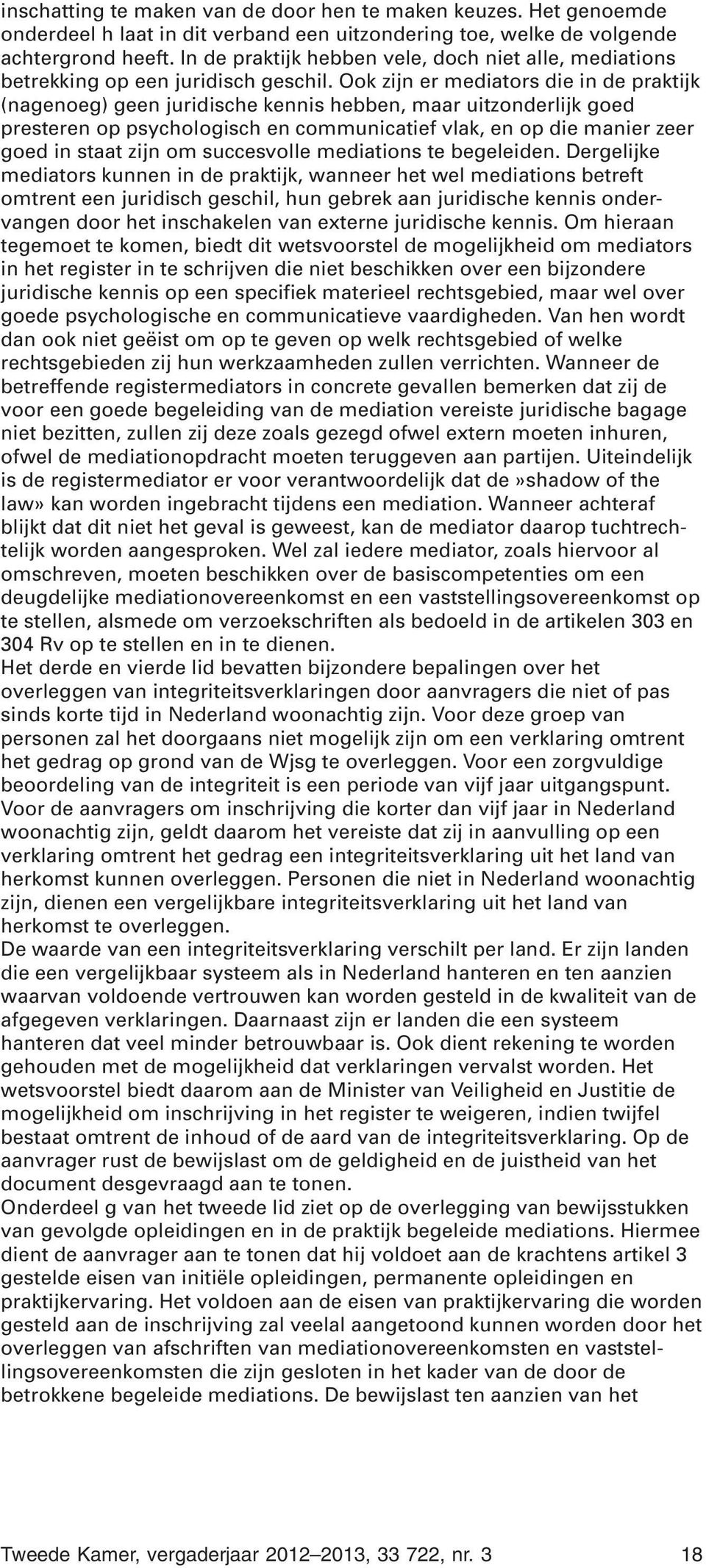 Ook zijn er mediators die in de praktijk (nagenoeg) geen juridische kennis hebben, maar uitzonderlijk goed presteren op psychologisch en communicatief vlak, en op die manier zeer goed in staat zijn