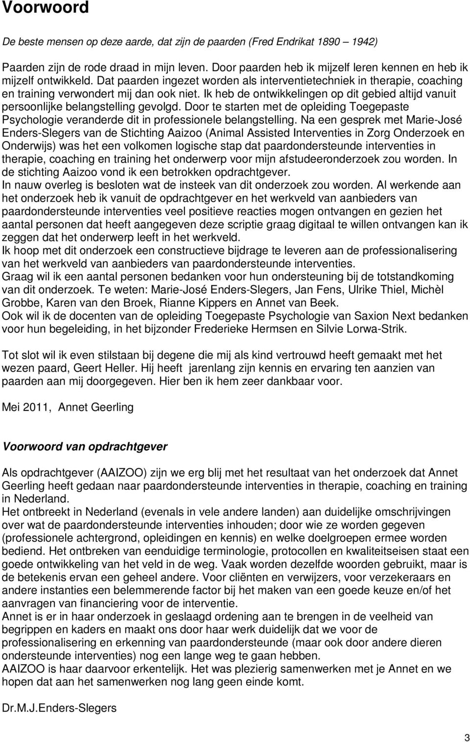 Ik heb de ontwikkelingen op dit gebied altijd vanuit persoonlijke belangstelling gevolgd. Door te starten met de opleiding Toegepaste Psychologie veranderde dit in professionele belangstelling.