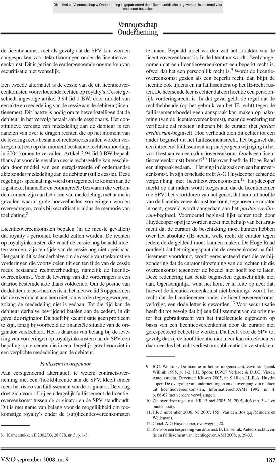 Cessie ge - schiedt ingevolge artikel 3:94 lid 1 BW, door middel van een akte en mededeling van de cessie aan de debiteur (licentienemer).