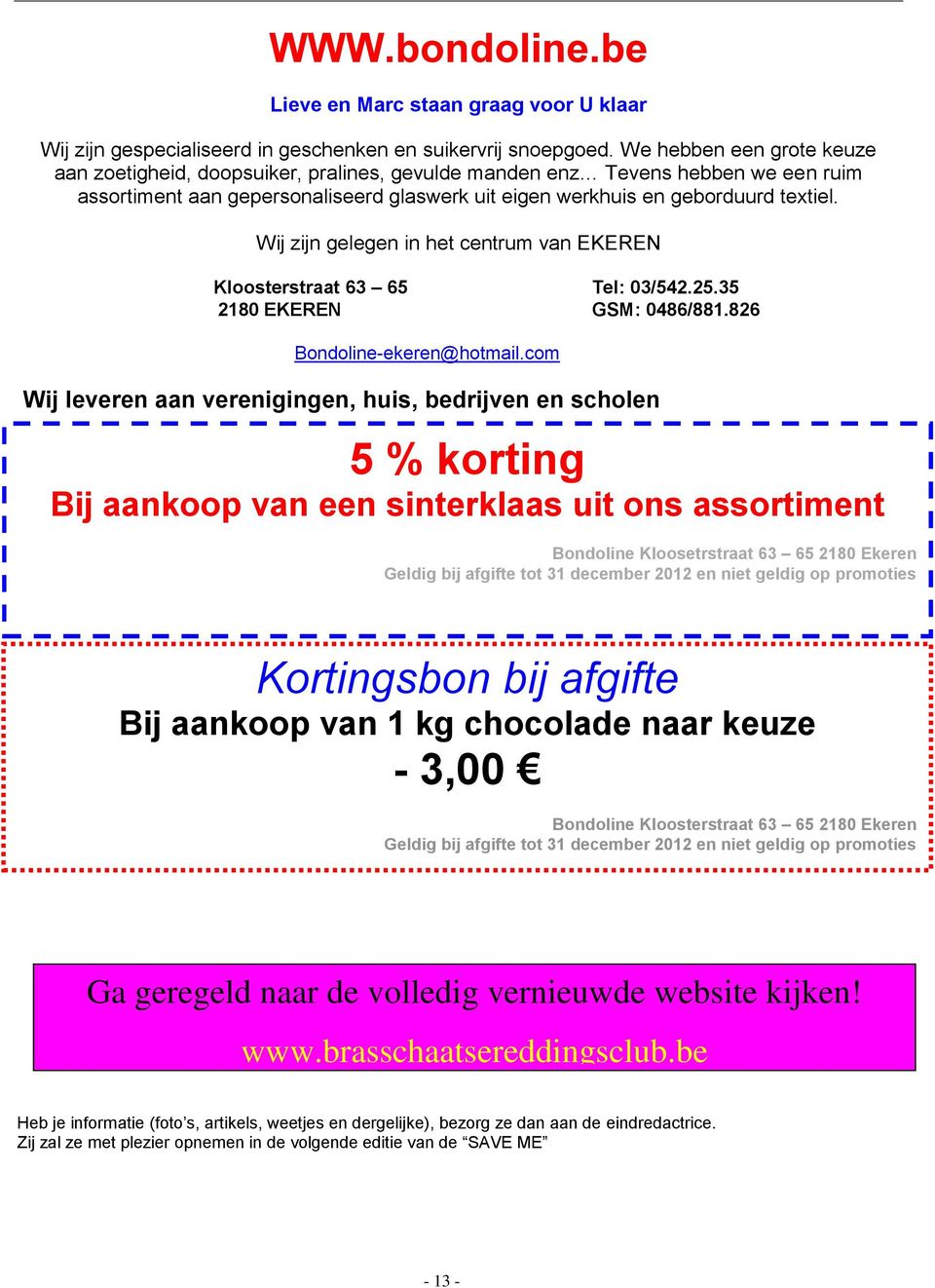 Wij zijn gelegen in het centrum van EKEREN Kloosterstraat 63 65 Tel: 03/542.25.35 2180 EKEREN GSM: 0486/881.826 Bondoline-ekeren@hotmail.