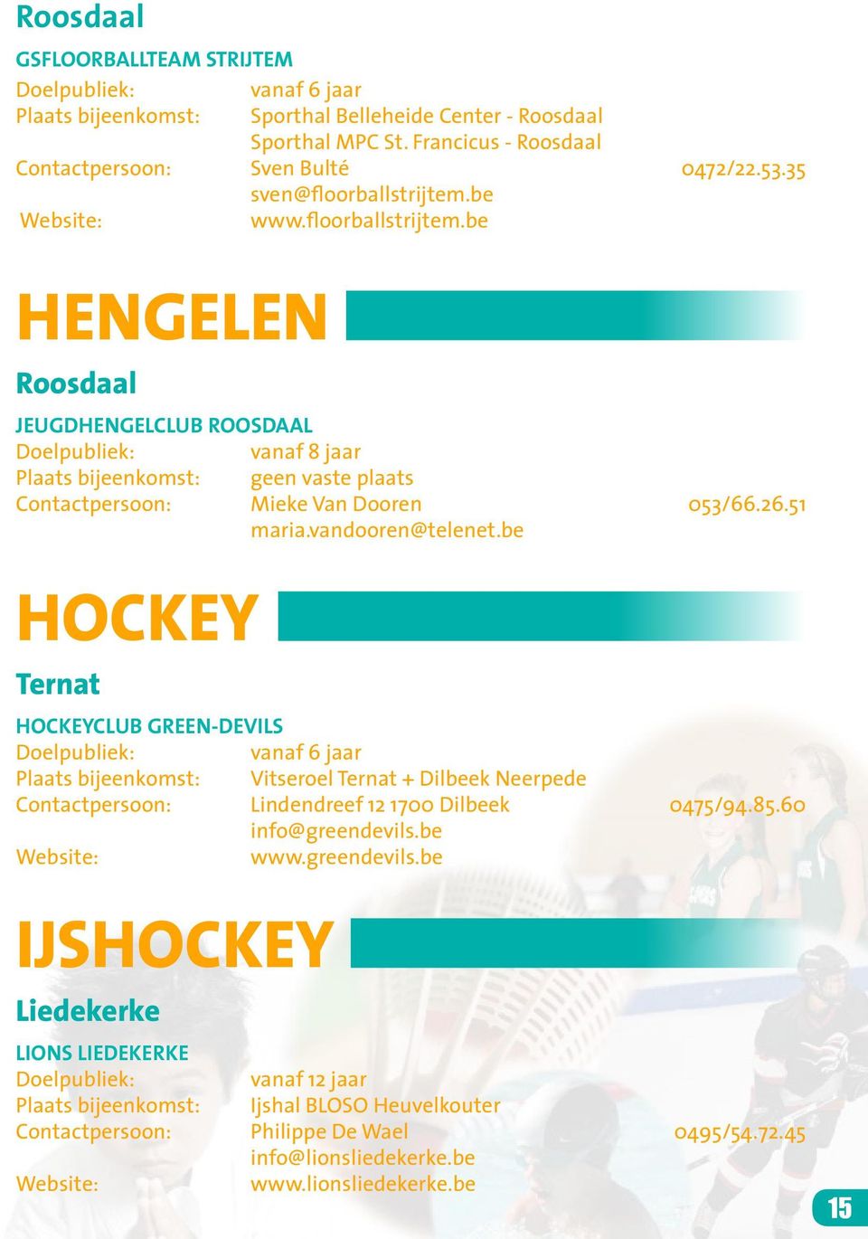 be hockey Ternat Hockeyclub Green-Devils Plaats bijeenkomst: Vitseroel Ternat + Dilbeek Neerpede Contactpersoon: Lindendreef 12 1700 Dilbeek 0475/94.85.60 info@greendevils.