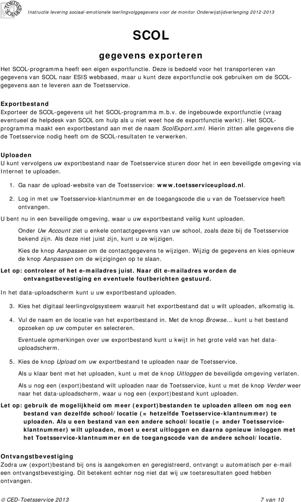 Exportbestand Exporteer de SCOL-gegevens uit het SCOL-programma m.b.v. de ingebouwde exportfunctie (vraag eventueel de helpdesk van SCOL om hulp als u niet weet hoe de exportfunctie werkt).