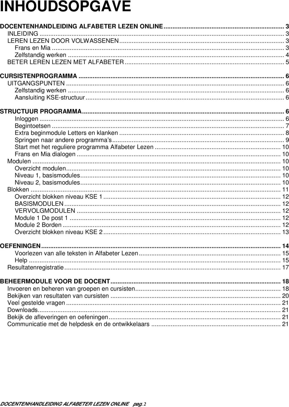 .. 8 Springen naar andere programma s... 9 Start met het reguliere programma Alfabeter Lezen... 10 Frans en Mia dialogen... 10 Modulen... 10 Overzicht modulen... 10 Niveau 1, basismodules.