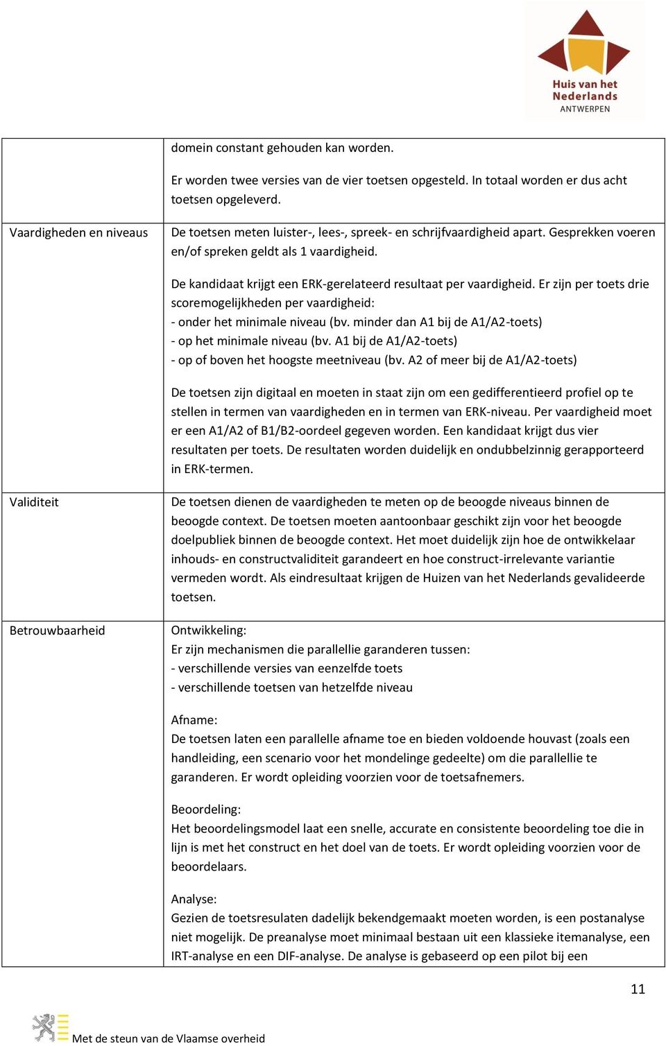 De kandidaat krijgt een ERK-gerelateerd resultaat per vaardigheid. Er zijn per toets drie scoremogelijkheden per vaardigheid: - onder het minimale niveau (bv.