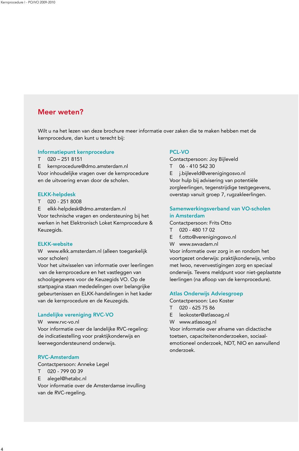 amsterdam.nl Voor inhoudelijke vragen over de kernprocedure en de uitvoering ervan door de scholen. ELKK-helpdesk T 020-251 8008 E elkk-helpdesk@dmo.amsterdam.nl Voor technische vragen en ondersteuning bij het werken in het Elektronisch Loket Kernprocedure & Keuzegids.