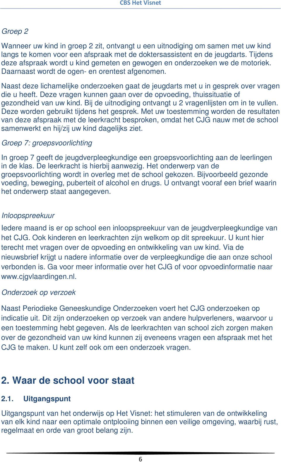 Naast deze lichamelijke onderzoeken gaat de jeugdarts met u in gesprek over vragen die u heeft. Deze vragen kunnen gaan over de opvoeding, thuissituatie of gezondheid van uw kind.