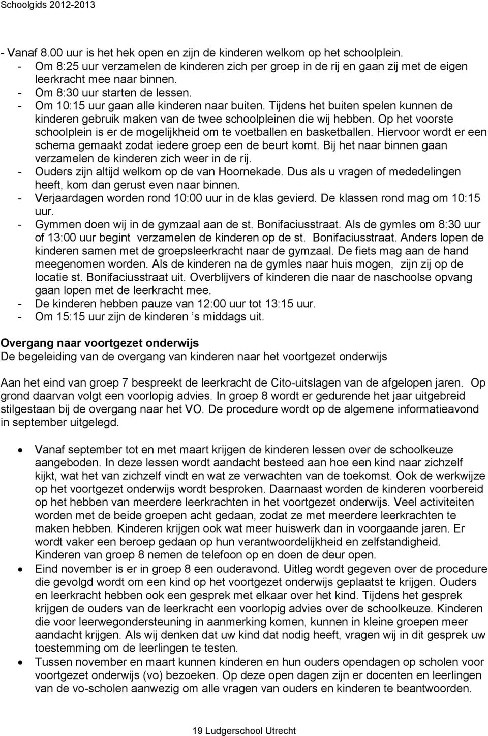 Op het voorste schoolplein is er de mogelijkheid om te voetballen en basketballen. Hiervoor wordt er een schema gemaakt zodat iedere groep een de beurt komt.