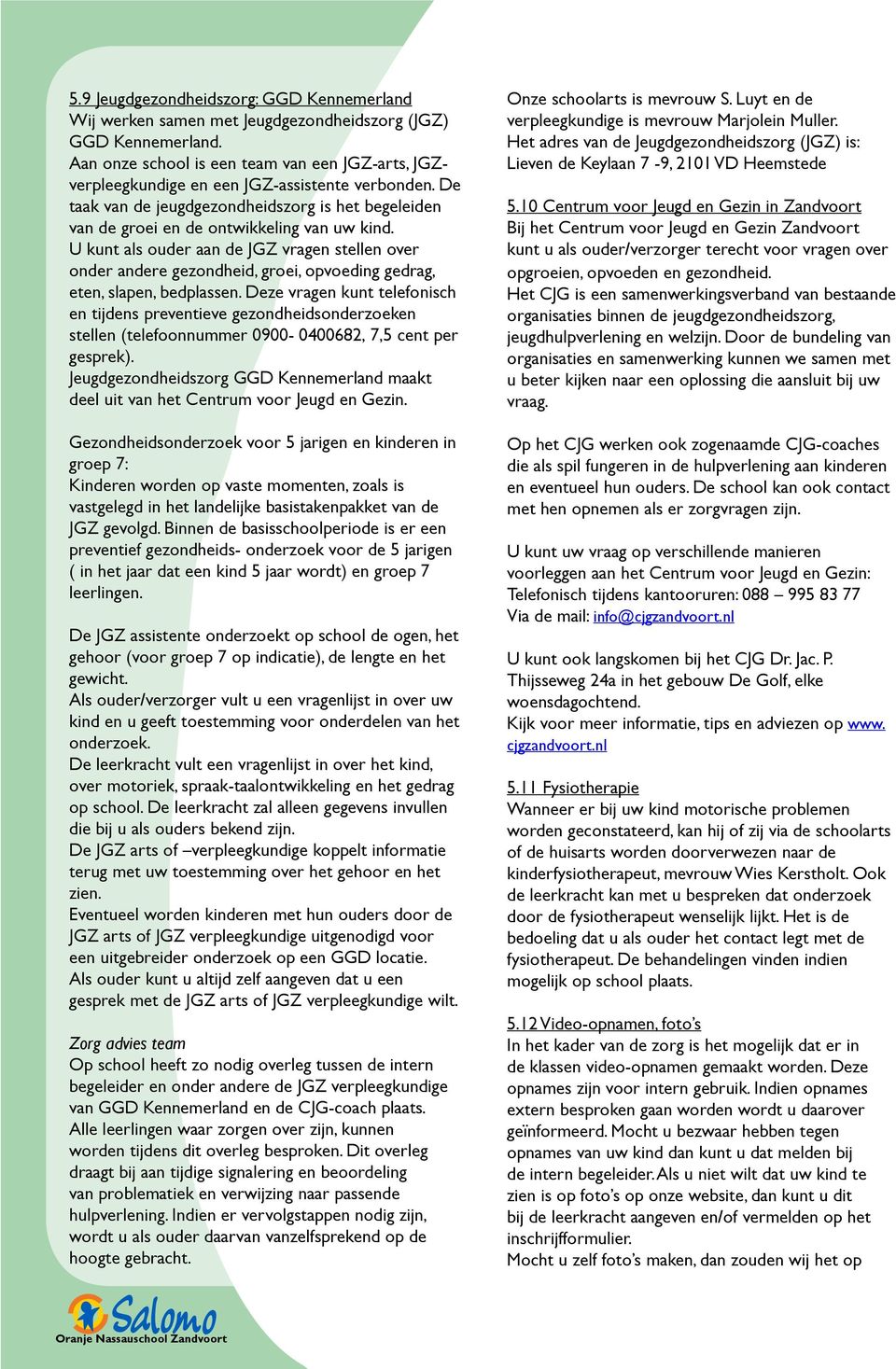 U kunt als ouder aan de JGZ vragen stellen over onder andere gezondheid, groei, opvoeding gedrag, eten, slapen, bedplassen.