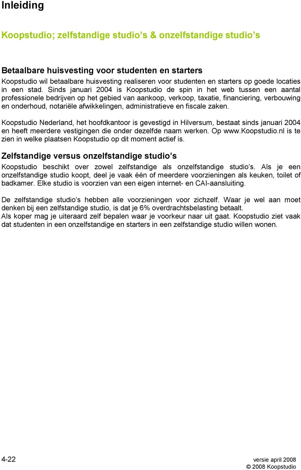 Sinds januari 2004 is Koopstudio de spin in het web tussen een aantal professionele bedrijven op het gebied van aankoop, verkoop, taxatie, financiering, verbouwing en onderhoud, notariële