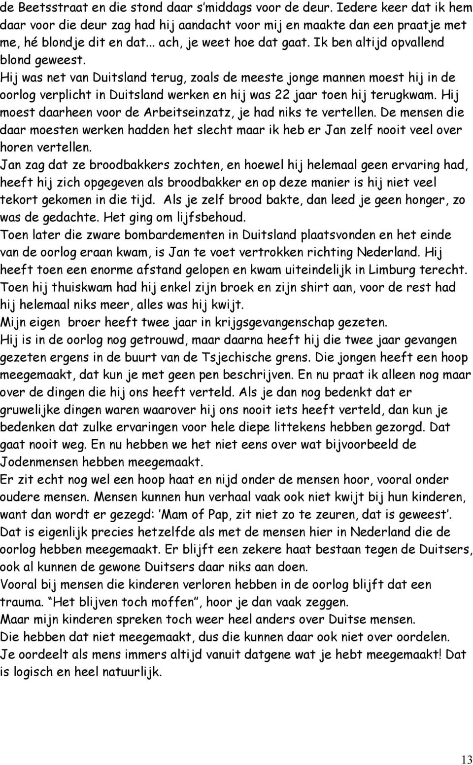 Hij was net van Duitsland terug, zoals de meeste jonge mannen moest hij in de oorlog verplicht in Duitsland werken en hij was 22 jaar toen hij terugkwam.