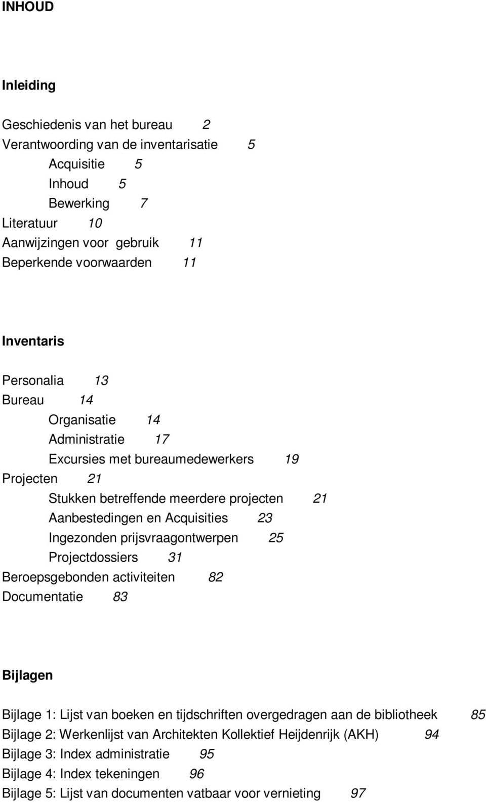 Ingezonden prijsvraagontwerpen 25 Projectdossiers 31 Beroepsgebonden activiteiten 82 Documentatie 83 Bijlagen Bijlage 1: Lijst van boeken en tijdschriften overgedragen aan de bibliotheek 85