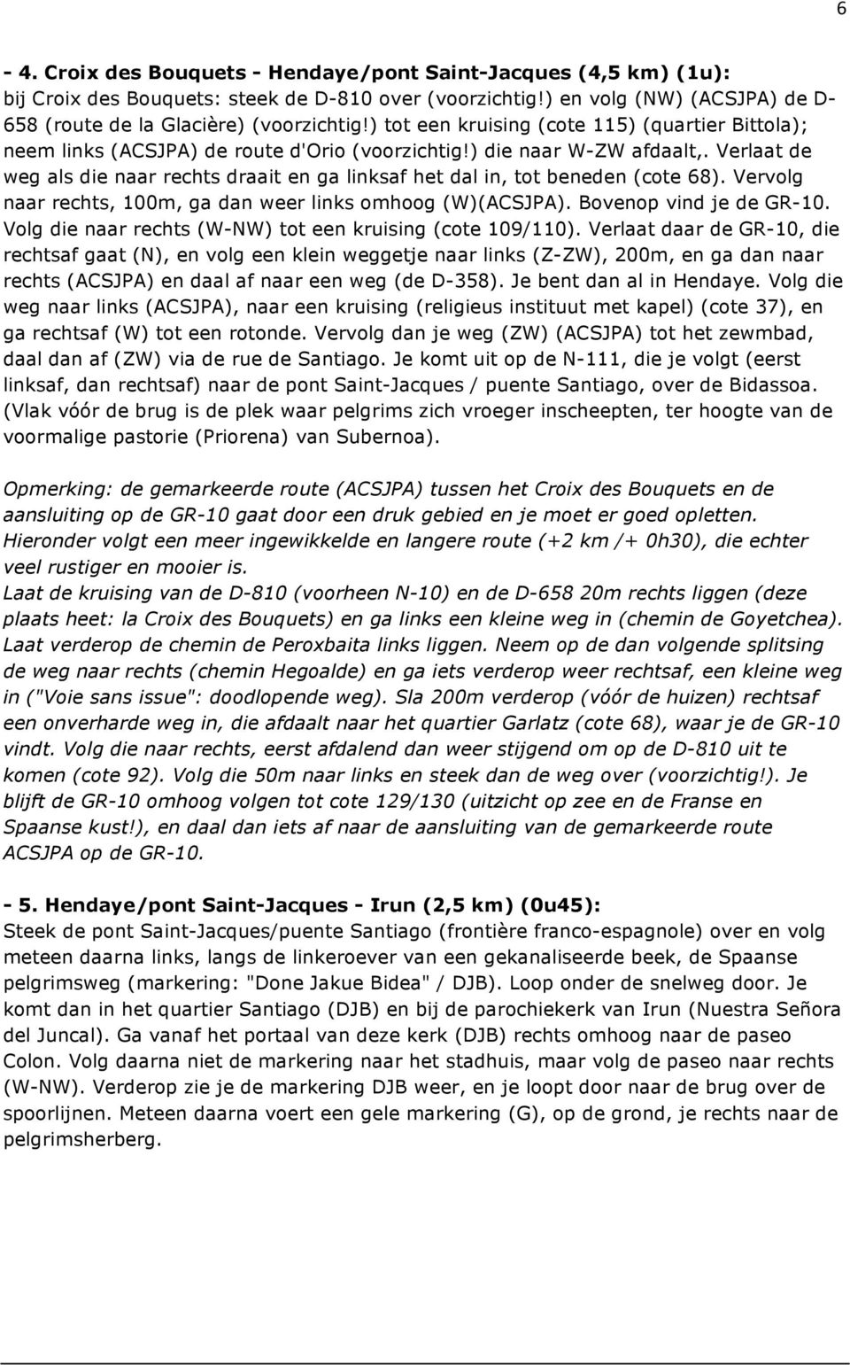 Verlaat de weg als die naar rechts draait en ga linksaf het dal in, tot beneden (cote 68). Vervolg naar rechts, 100m, ga dan weer links omhoog (W)(ACSJPA). Bovenop vind je de GR-10.