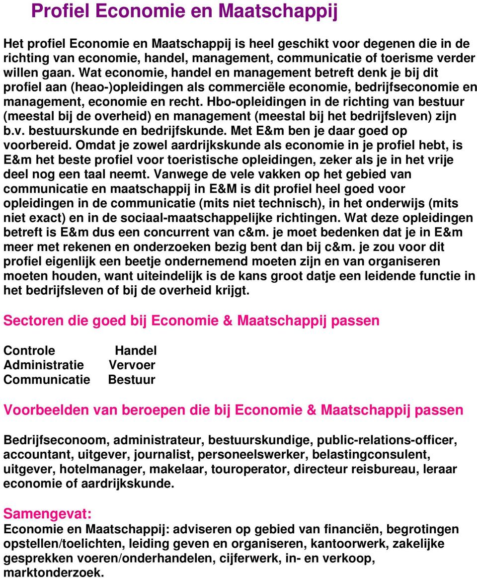 Hbo-opleidingen in de richting van bestuur (meestal bij de overheid) en management (meestal bij het bedrijfsleven) zijn b.v. bestuurskunde en bedrijfskunde. Met E&m ben je daar goed op voorbereid.