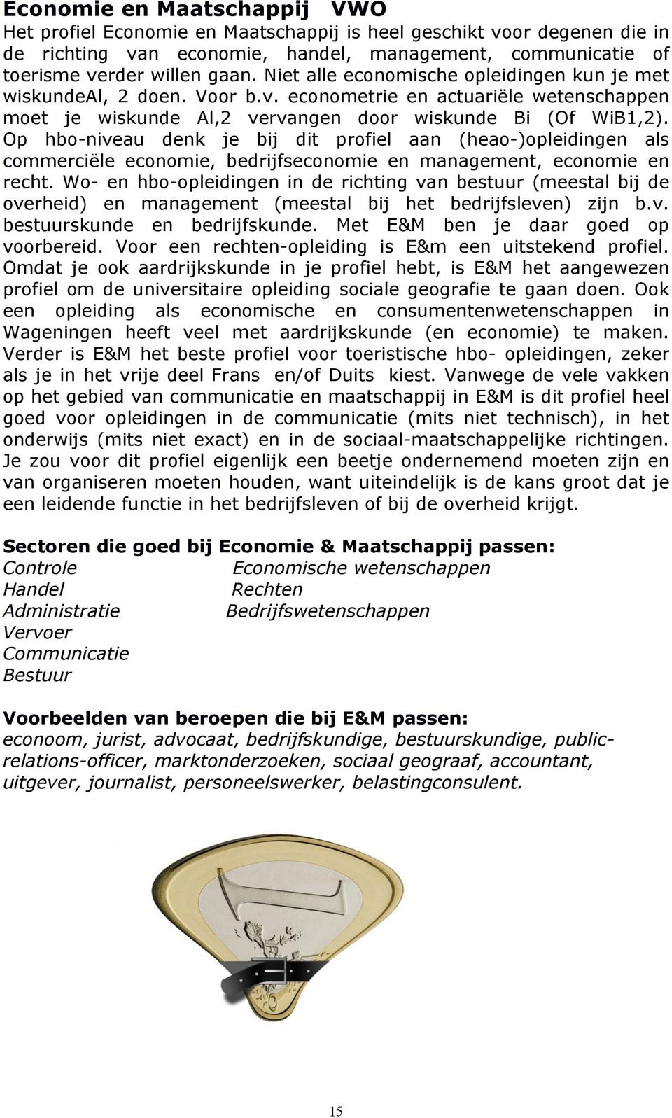 Op hbo-niveau denk je bij dit profiel aan (heao-)opleidingen als commerciële economie, bedrijfseconomie en management, economie en recht.