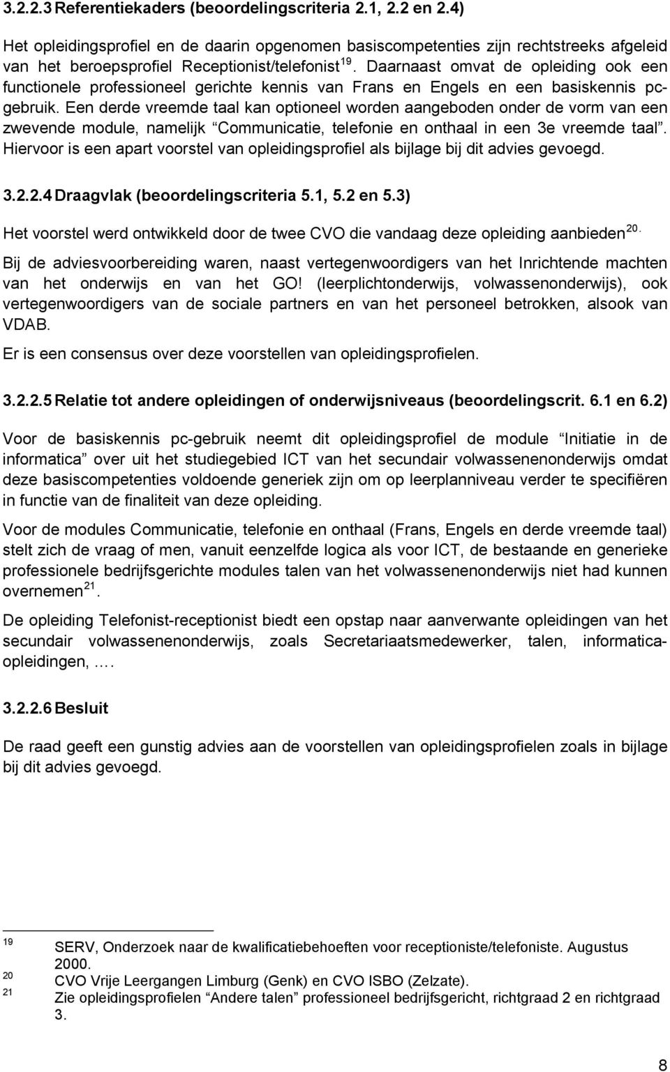 Daarnaast omvat de opleiding ook een functionele professioneel gerichte kennis van Frans en Engels en een basiskennis pcgebruik.