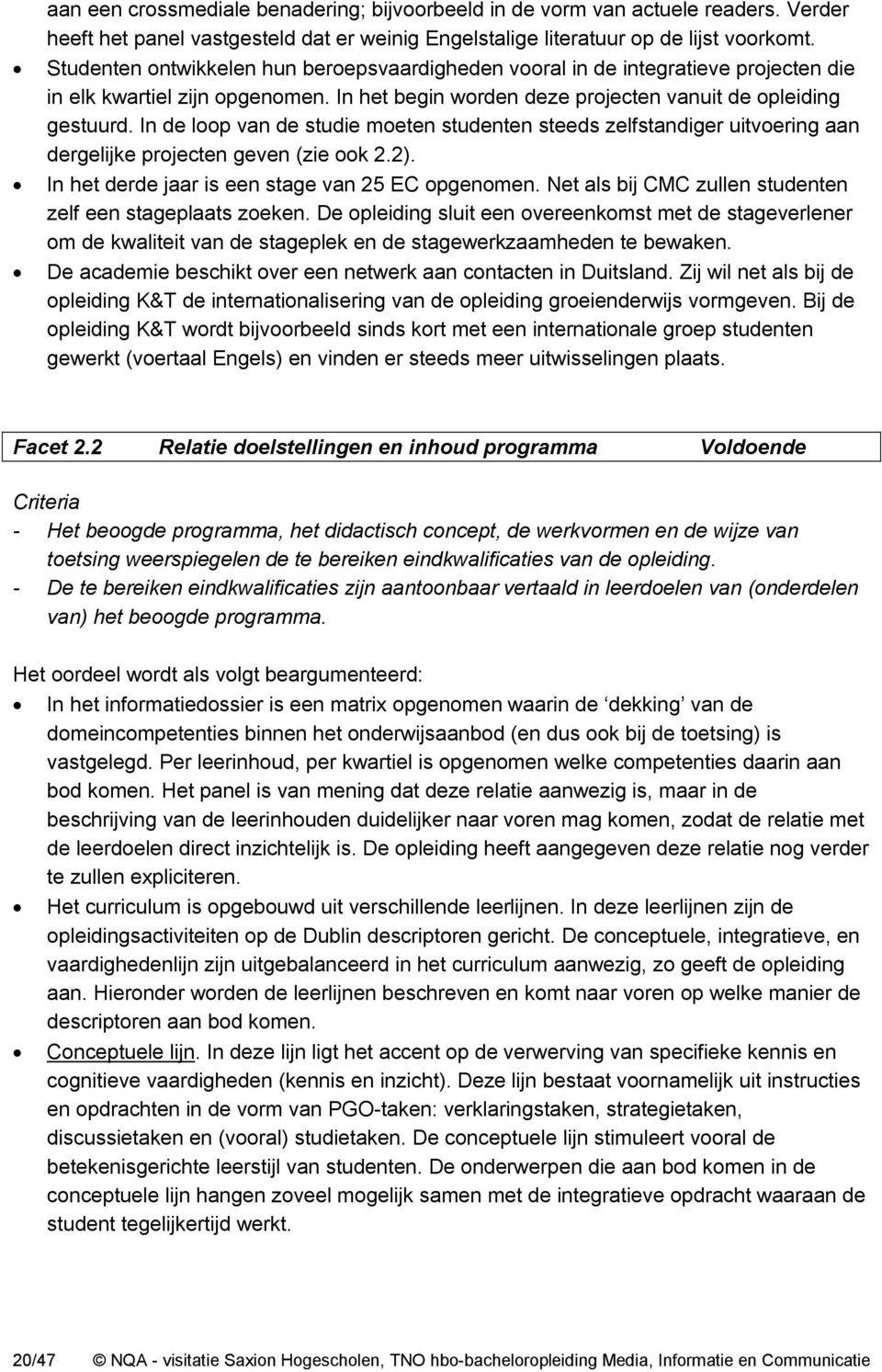 In de loop van de studie moeten studenten steeds zelfstandiger uitvoering aan dergelijke projecten geven (zie ook 2.2). In het derde jaar is een stage van 25 EC opgenomen.