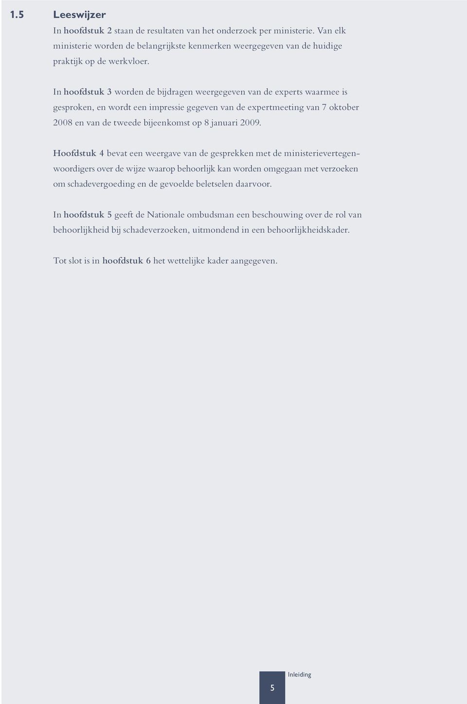 2009. Hoofdstuk 4 bevat een weergave van de gesprekken met de ministerievertegenwoordigers over de wijze waarop behoorlijk kan worden omgegaan met verzoeken om schade vergoeding en de gevoelde