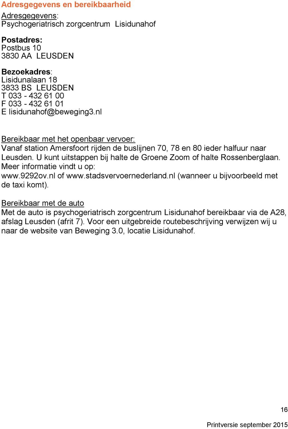 U kunt uitstappen bij halte de Groene Zoom of halte Rossenberglaan. Meer informatie vindt u op: www.9292ov.nl of www.stadsvervoernederland.nl (wanneer u bijvoorbeeld met de taxi komt).