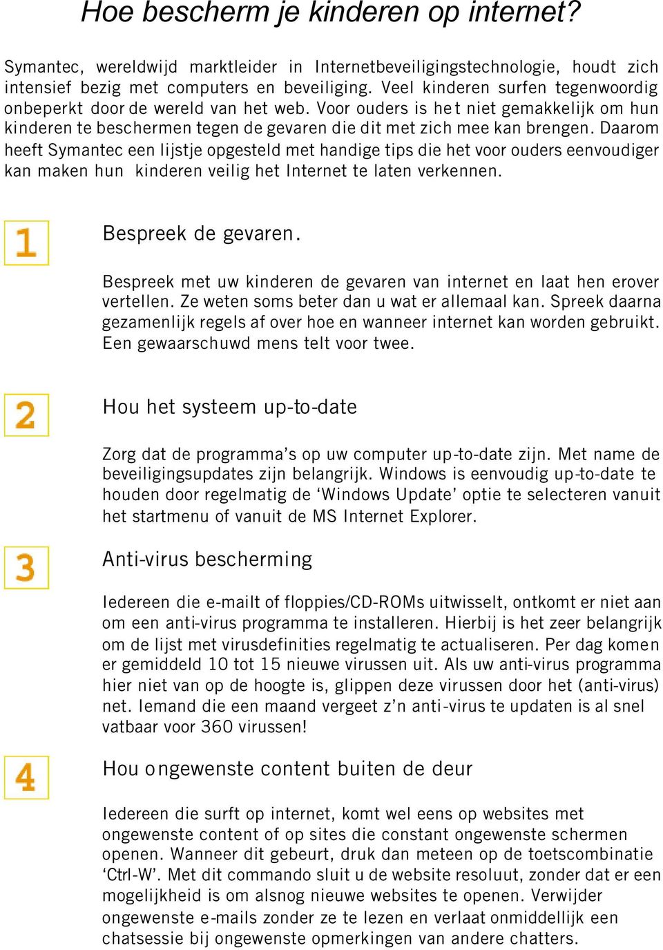 Daarom heeft Symantec een lijstje opgesteld met handige tips die het voor ouders eenvoudiger kan maken hun kinderen veilig het Internet te laten verkennen. Bespreek de gevaren.