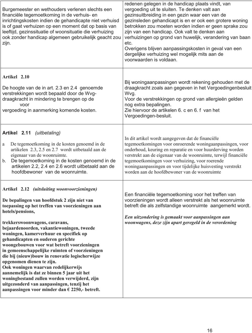 Te denken valt aan gezinsuitbreiding in een gezin waar een van de gezinsleden gehandicapt is en er ook een grotere woning betrokken zou moeten worden indien er geen sprake zou zijn van een handicap.