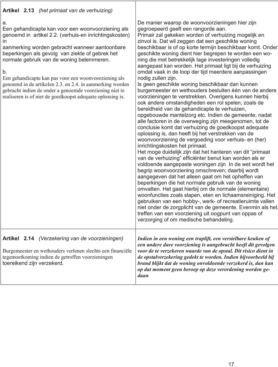 in aanmerking worden gebracht indien de onder a genoemde voorziening niet te realiseren is of niet de goedkoopst adequate oplossing is.