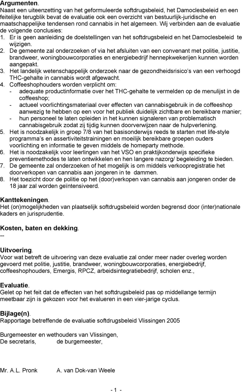 tendensen rond cannabis in het algemeen. Wij verbinden aan de evaluatie de volgende conclusies: 1. Er is geen aanleiding de doelstellingen van het softdrugsbeleid en het Damoclesbeleid te wijzigen. 2.