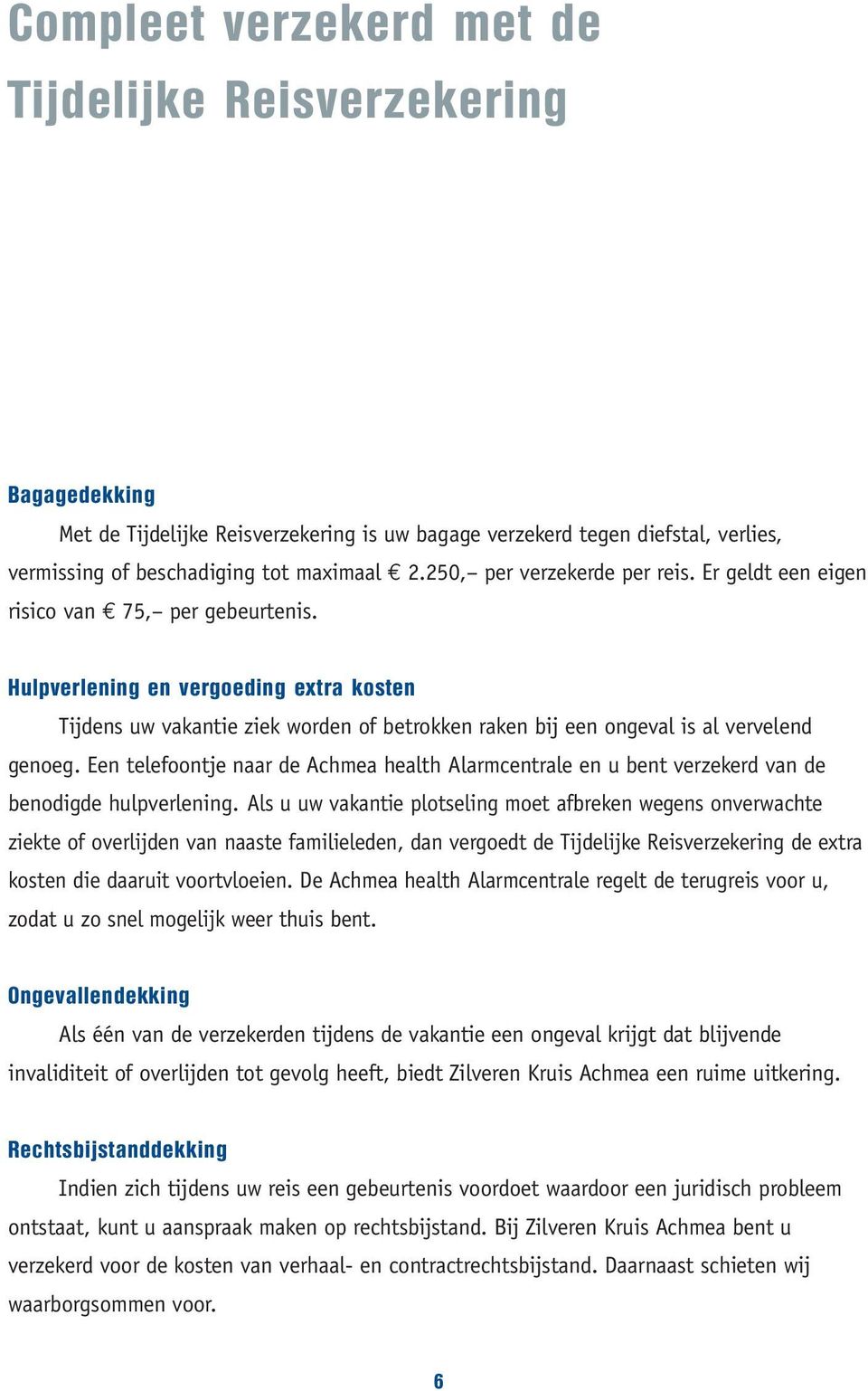 Hulpverlening en vergoeding extra kosten Tijdens uw vakantie ziek worden of betrokken raken bij een ongeval is al vervelend genoeg.