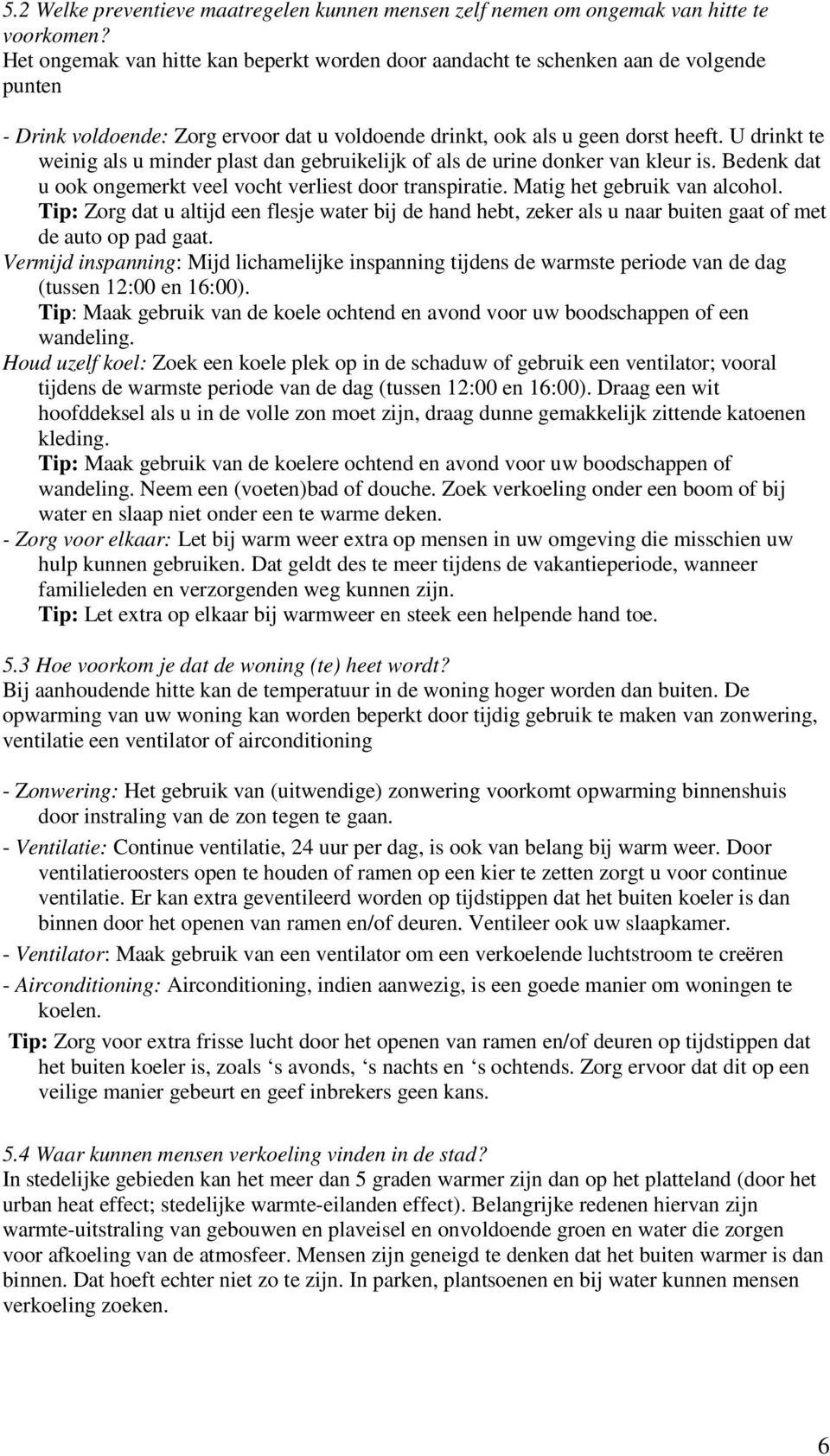 U drinkt te weinig als u minder plast dan gebruikelijk of als de urine donker van kleur is. Bedenk dat u ook ongemerkt veel vocht verliest door transpiratie. Matig het gebruik van alcohol.