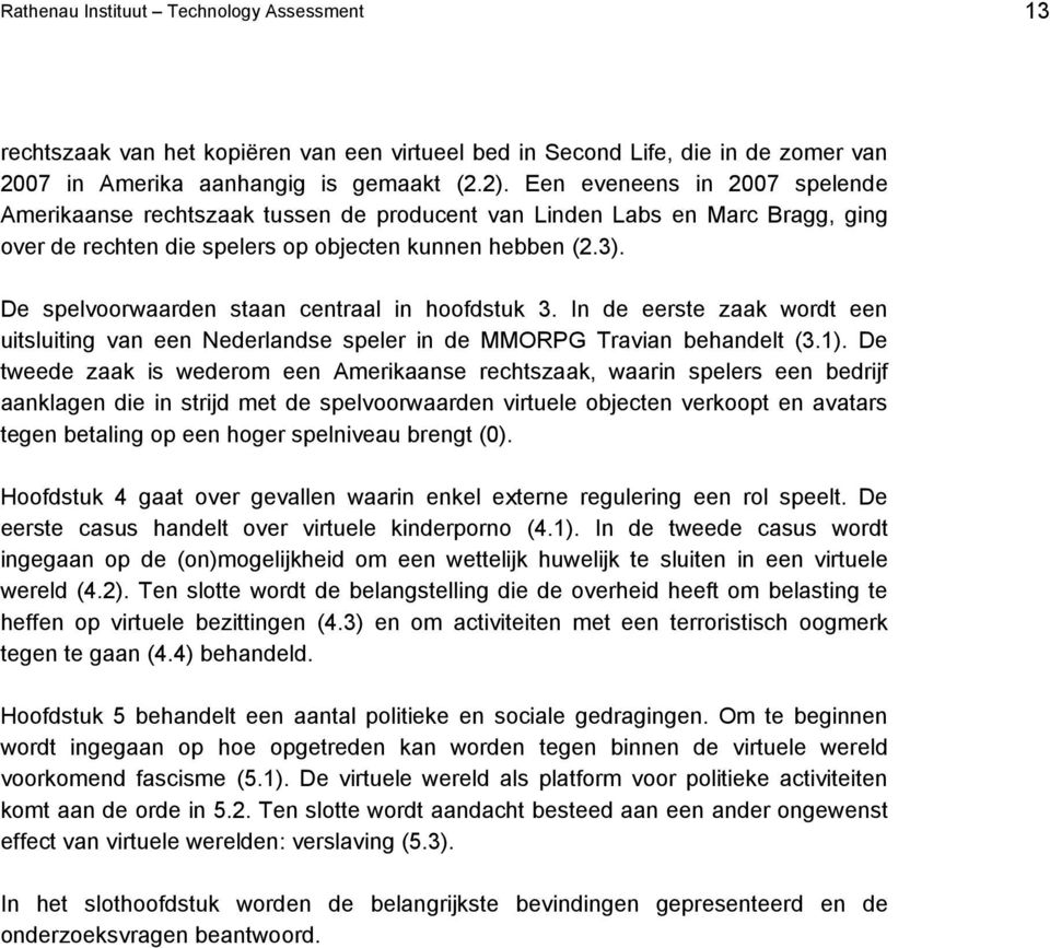 De spelvoorwaarden staan centraal in hoofdstuk 3. In de eerste zaak wordt een uitsluiting van een Nederlandse speler in de MMORPG Travian behandelt (3.1).