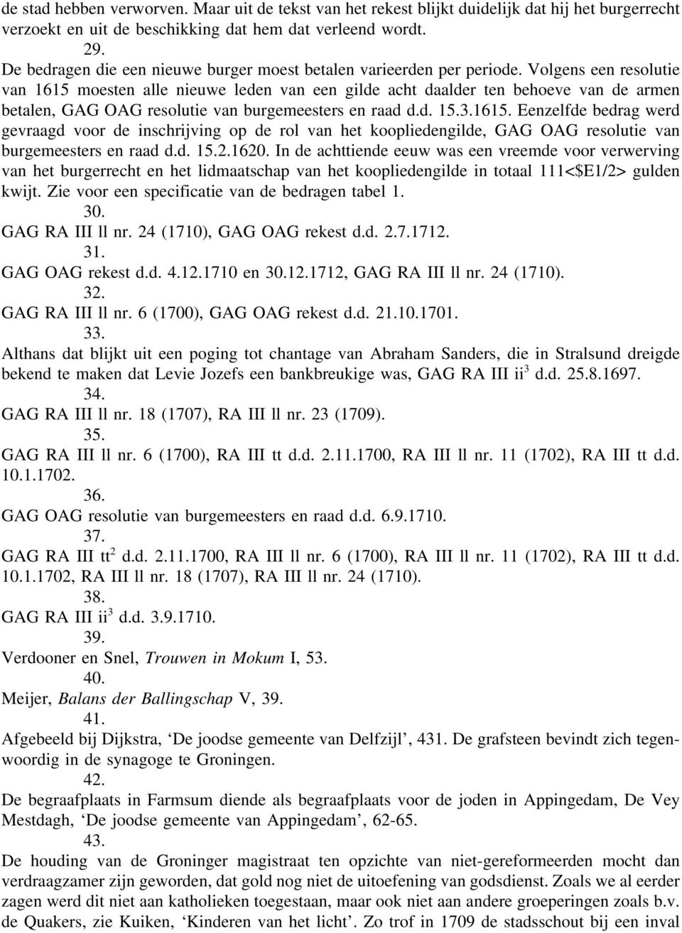 Volgens een resolutie van 1615 moesten alle nieuwe leden van een gilde acht daalder ten behoeve van de armen betalen, GAG OAG resolutie van burgemeesters en raad d.d. 15.3.1615. Eenzelfde bedrag werd gevraagd voor de inschrijving op de rol van het koopliedengilde, GAG OAG resolutie van burgemeesters en raad d.