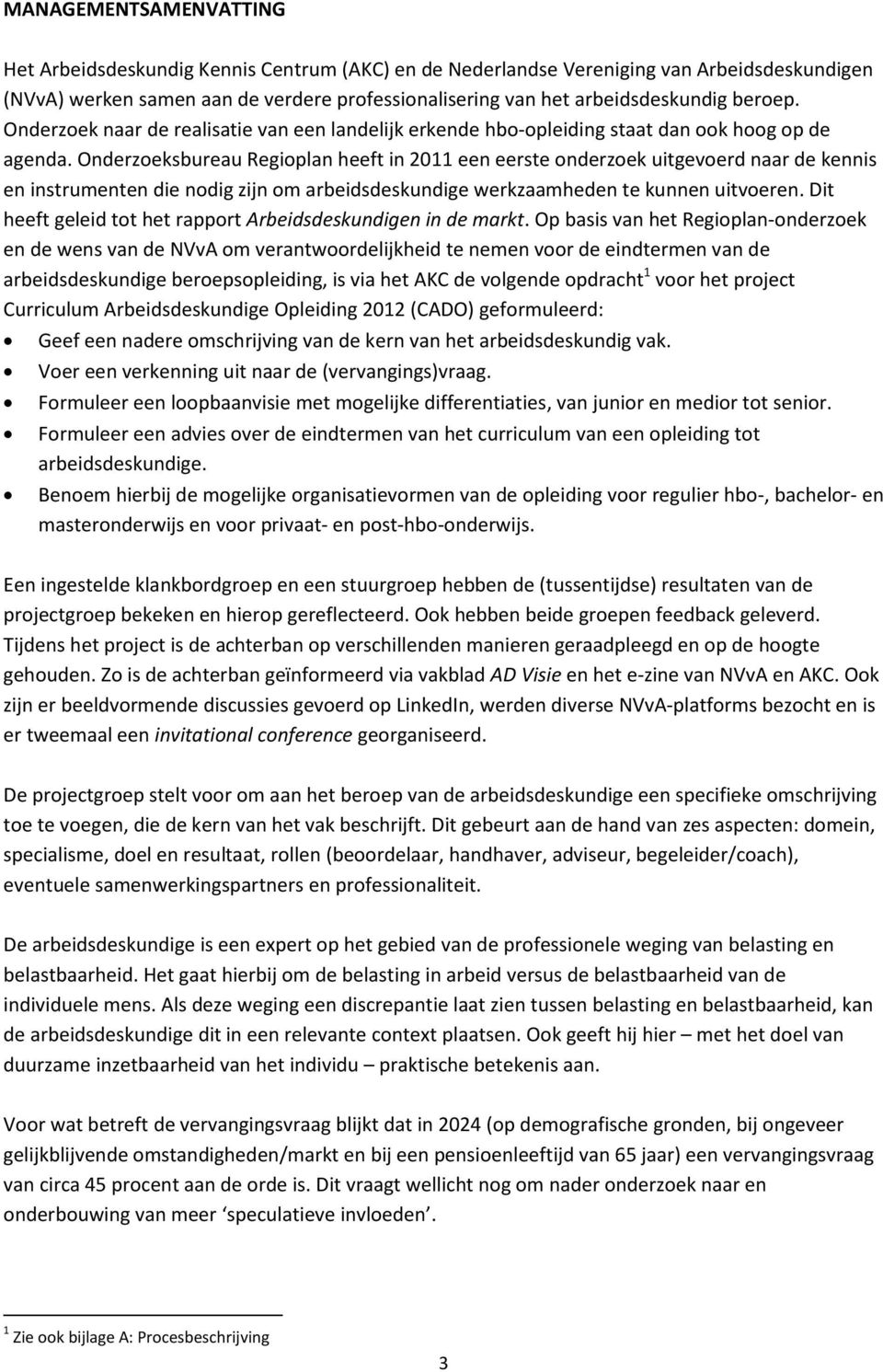 Onderzoeksbureau Regioplan heeft in 2011 een eerste onderzoek uitgevoerd naar de kennis en instrumenten die nodig zijn om arbeidsdeskundige werkzaamheden te kunnen uitvoeren.