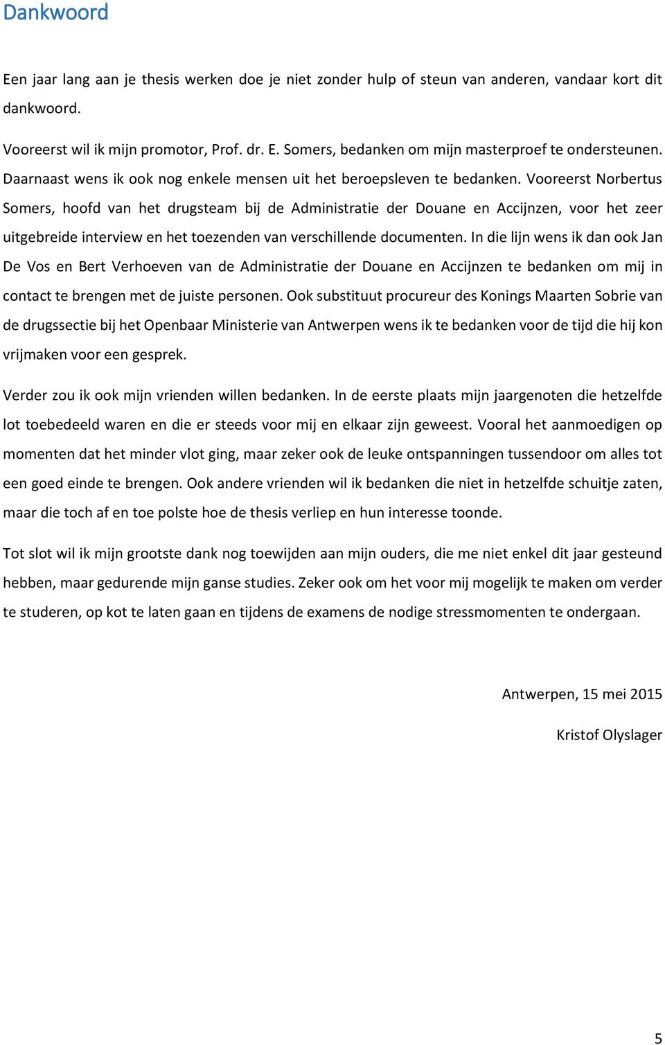 Vooreerst Norbertus Somers, hoofd van het drugsteam bij de Administratie der Douane en Accijnzen, voor het zeer uitgebreide interview en het toezenden van verschillende documenten.