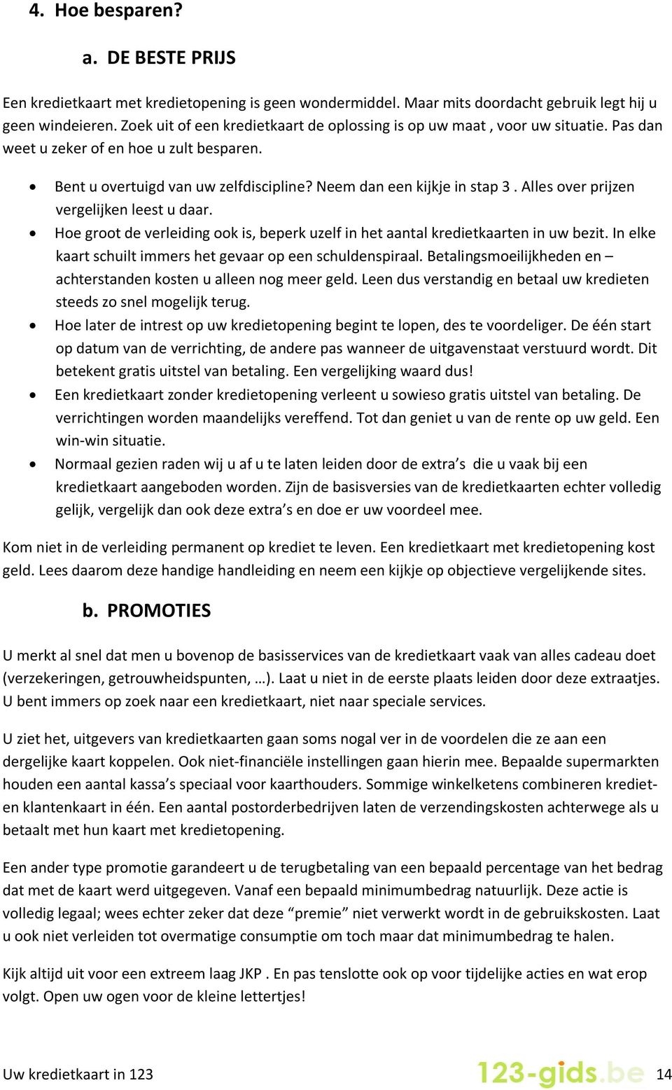 Alles over prijzen vergelijken leest u daar. Hoe groot de verleiding ook is, beperk uzelf in het aantal kredietkaarten in uw bezit. In elke kaart schuilt immers het gevaar op een schuldenspiraal.