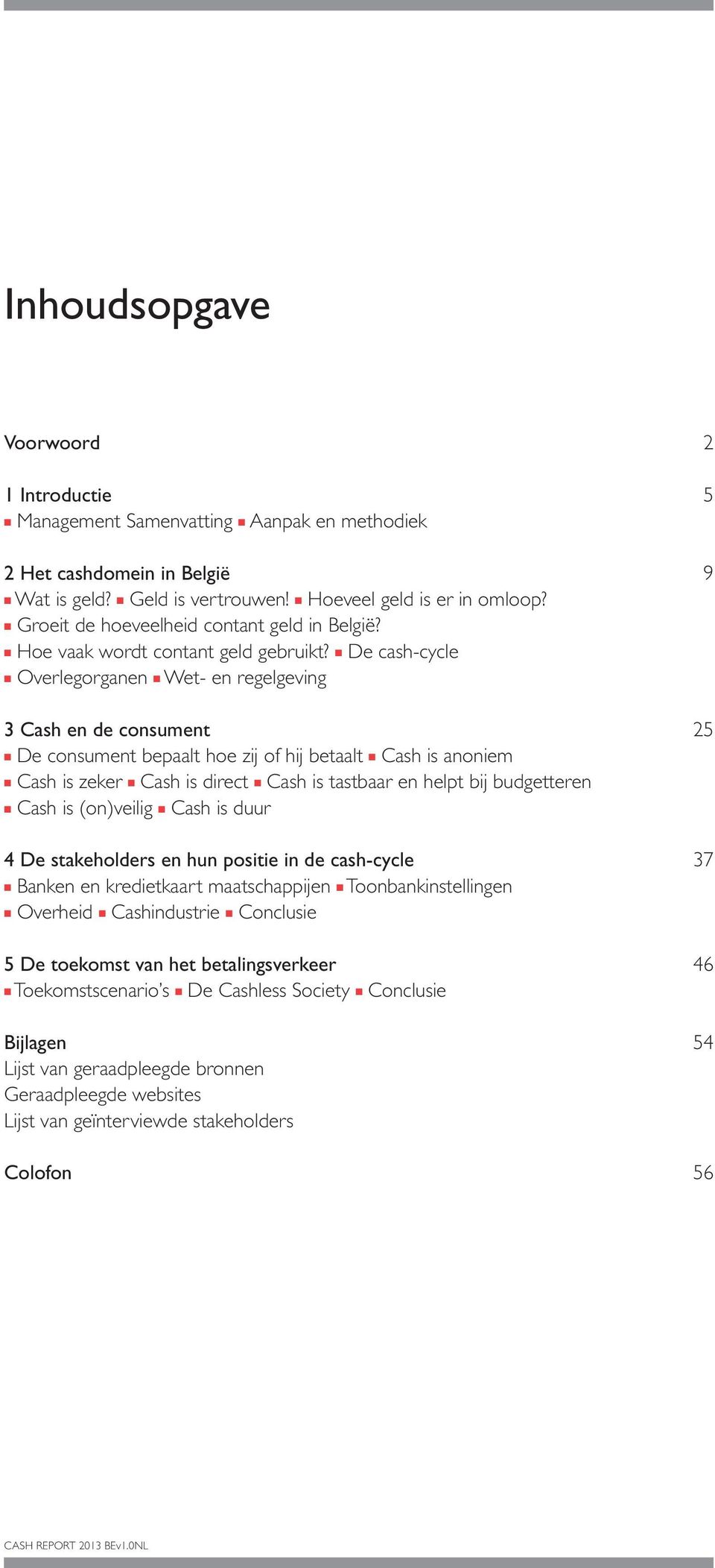 n De cash-cycle n Overlegorganen n Wet- en regelgeving 3 Cash en de consument 25 n De consument bepaalt hoe zij of hij betaalt n Cash is anoniem n Cash is zeker n Cash is direct n Cash is tastbaar en