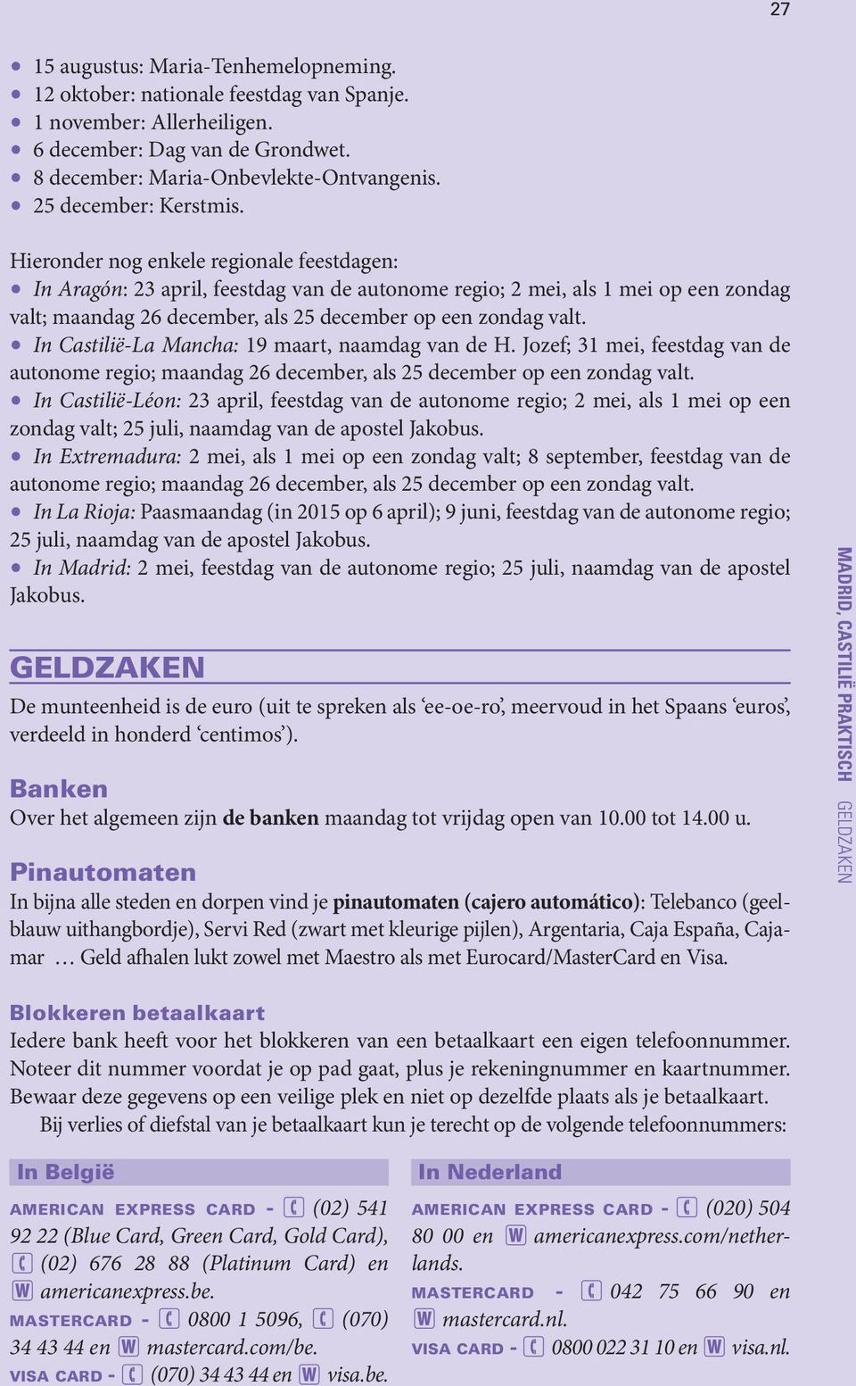 Hieronder nog enkele regionale feestdagen: In Aragón: 23 april, feestdag van de autonome regio; 2 mei, als 1 mei op een zondag valt; maandag 26 december, als 25 december op een zondag valt.